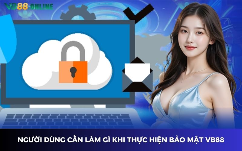 Người dùng cần làm gì khi thực hiện bảo mật VB88