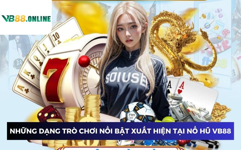 Những dạng trò chơi nổi bật xuất hiện tại nổ hũ VB88 Những dạng trò chơi nổi bật xuất hiện tại nổ hũ VB88