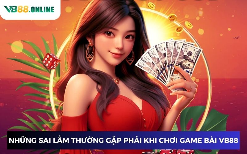 Những sai lầm thường gặp phải khi chơi game bài VB88 Những sai lầm thường gặp phải khi chơi game bài VB88